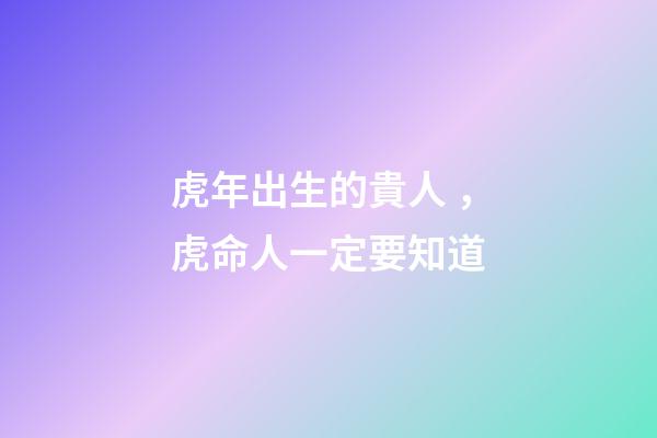 虎年出生的貴人，虎命人一定要知道